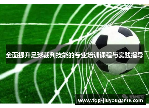 全面提升足球裁判技能的专业培训课程与实践指导