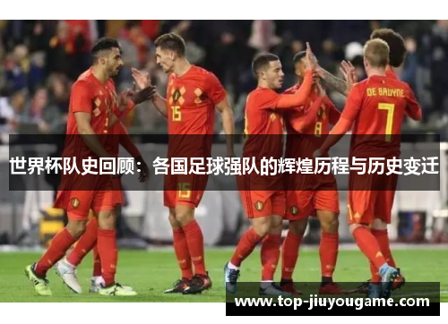世界杯队史回顾：各国足球强队的辉煌历程与历史变迁