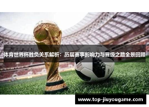 体育世界杯胜负关系解析：历届赛事影响力与晋级之路全景回顾