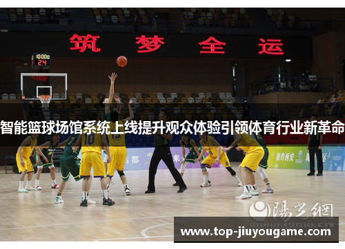 智能篮球场馆系统上线提升观众体验引领体育行业新革命