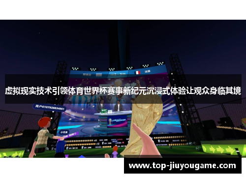 虚拟现实技术引领体育世界杯赛事新纪元沉浸式体验让观众身临其境