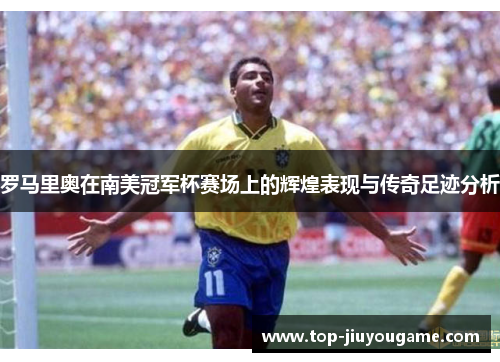 罗马里奥在南美冠军杯赛场上的辉煌表现与传奇足迹分析