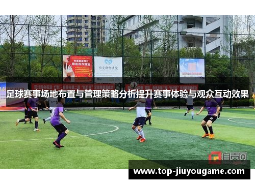 足球赛事场地布置与管理策略分析提升赛事体验与观众互动效果