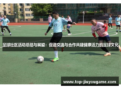 足球社区活动总结与展望：促进交流与合作共建健康活力的足球文化