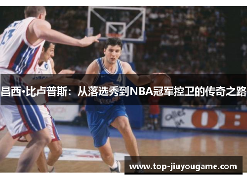 昌西·比卢普斯：从落选秀到NBA冠军控卫的传奇之路
