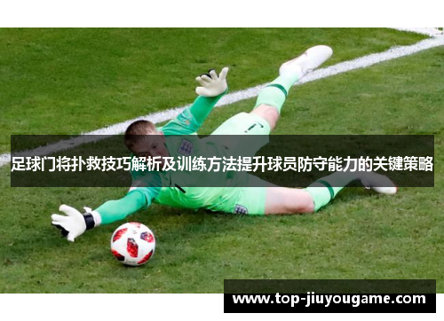足球门将扑救技巧解析及训练方法提升球员防守能力的关键策略