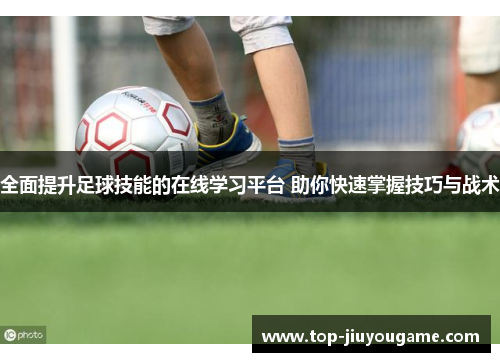 全面提升足球技能的在线学习平台 助你快速掌握技巧与战术