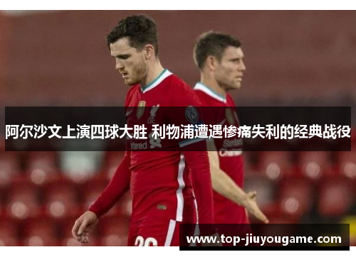 阿尔沙文上演四球大胜 利物浦遭遇惨痛失利的经典战役