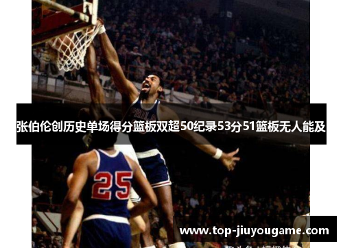 张伯伦创历史单场得分篮板双超50纪录53分51篮板无人能及
