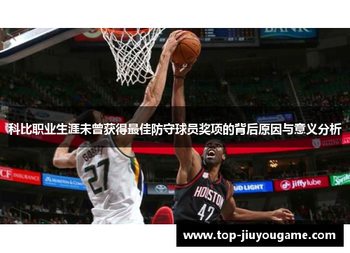 科比职业生涯未曾获得最佳防守球员奖项的背后原因与意义分析