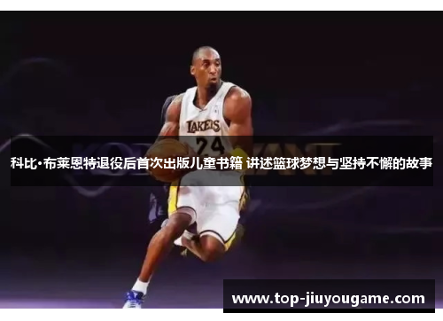 科比·布莱恩特退役后首次出版儿童书籍 讲述篮球梦想与坚持不懈的故事