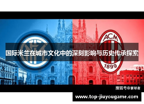 国际米兰在城市文化中的深刻影响与历史传承探索