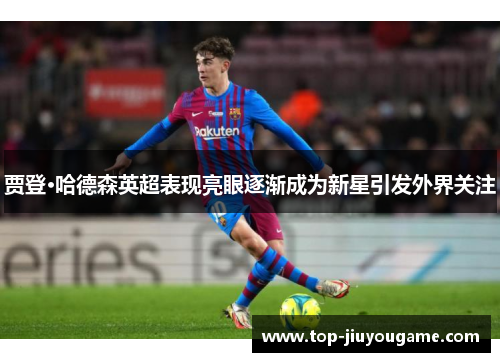 贾登·哈德森英超表现亮眼逐渐成为新星引发外界关注