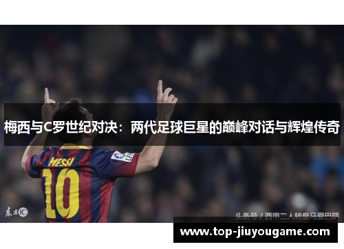 梅西与C罗世纪对决：两代足球巨星的巅峰对话与辉煌传奇