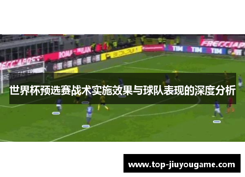 世界杯预选赛战术实施效果与球队表现的深度分析