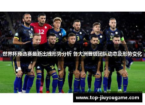 世界杯预选赛最新出线形势分析 各大洲晋级团队动态及形势变化
