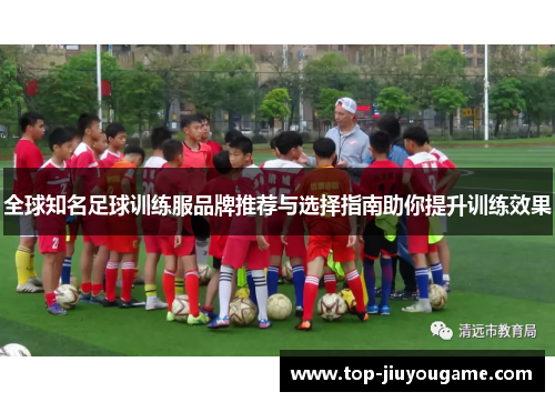 全球知名足球训练服品牌推荐与选择指南助你提升训练效果