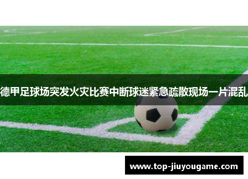 德甲足球场突发火灾比赛中断球迷紧急疏散现场一片混乱