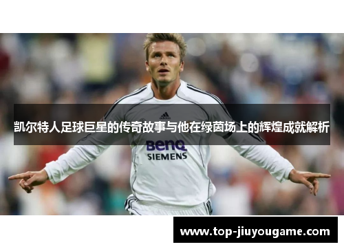凯尔特人足球巨星的传奇故事与他在绿茵场上的辉煌成就解析