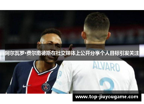 阿尔瓦罗·费尔南德斯在社交媒体上公开分享个人目标引发关注