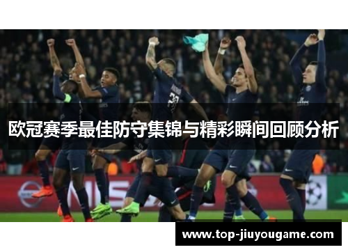 欧冠赛季最佳防守集锦与精彩瞬间回顾分析