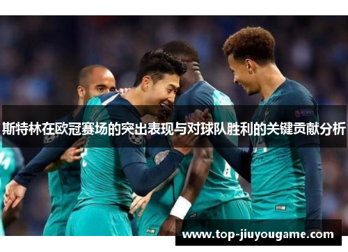 斯特林在欧冠赛场的突出表现与对球队胜利的关键贡献分析