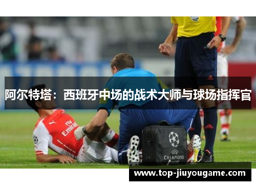 阿尔特塔：西班牙中场的战术大师与球场指挥官
