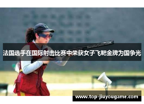 法国选手在国际射击比赛中荣获女子飞靶金牌为国争光