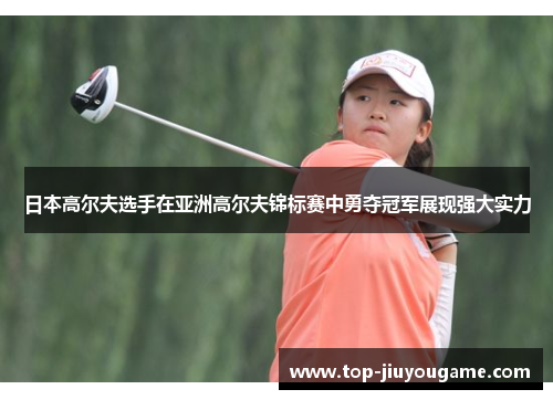 日本高尔夫选手在亚洲高尔夫锦标赛中勇夺冠军展现强大实力