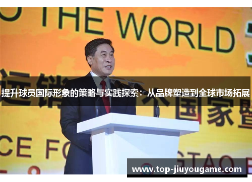 提升球员国际形象的策略与实践探索：从品牌塑造到全球市场拓展
