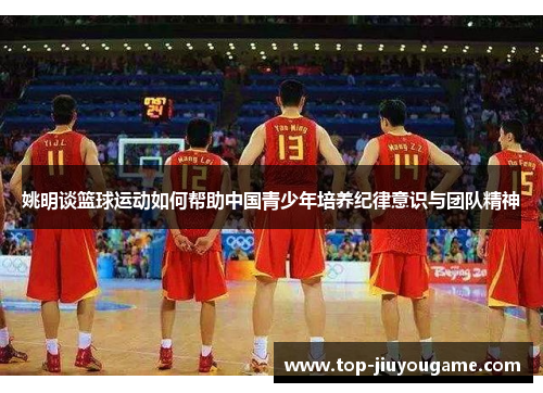 姚明谈篮球运动如何帮助中国青少年培养纪律意识与团队精神
