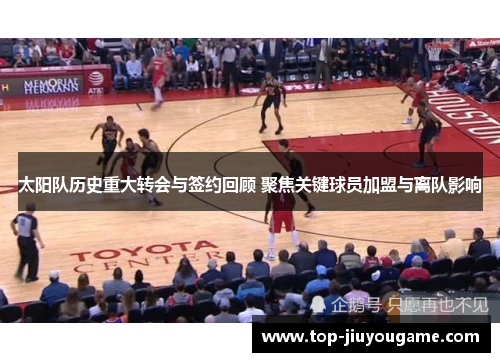 太阳队历史重大转会与签约回顾 聚焦关键球员加盟与离队影响