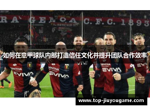 如何在意甲球队内部打造信任文化并提升团队合作效率