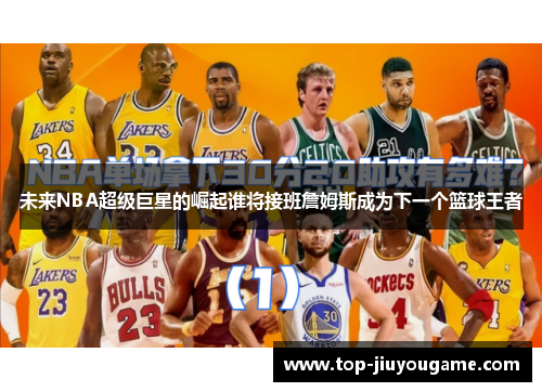 未来NBA超级巨星的崛起谁将接班詹姆斯成为下一个篮球王者