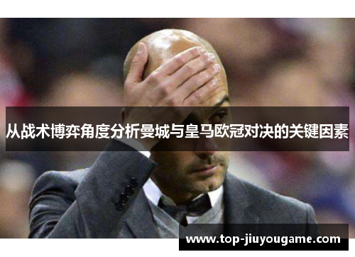 从战术博弈角度分析曼城与皇马欧冠对决的关键因素