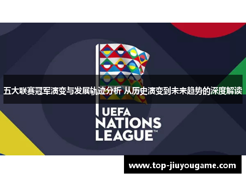 五大联赛冠军演变与发展轨迹分析 从历史演变到未来趋势的深度解读