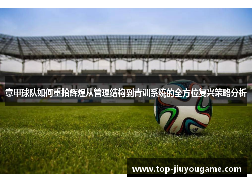 意甲球队如何重拾辉煌从管理结构到青训系统的全方位复兴策略分析