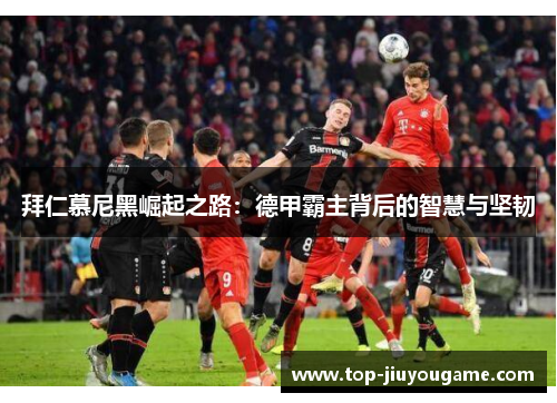 拜仁慕尼黑崛起之路：德甲霸主背后的智慧与坚韧