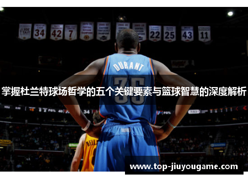 掌握杜兰特球场哲学的五个关键要素与篮球智慧的深度解析