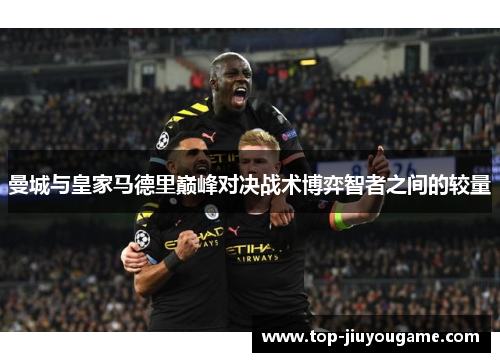 曼城与皇家马德里巅峰对决战术博弈智者之间的较量