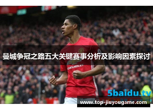 曼城争冠之路五大关键赛事分析及影响因素探讨