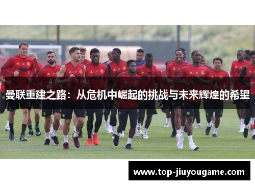曼联重建之路：从危机中崛起的挑战与未来辉煌的希望