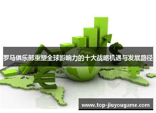 罗马俱乐部重塑全球影响力的十大战略机遇与发展路径