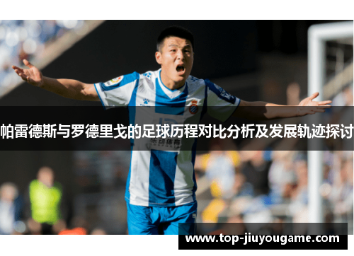 帕雷德斯与罗德里戈的足球历程对比分析及发展轨迹探讨