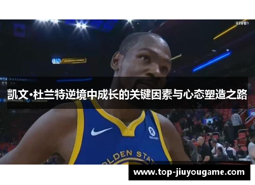 凯文·杜兰特逆境中成长的关键因素与心态塑造之路