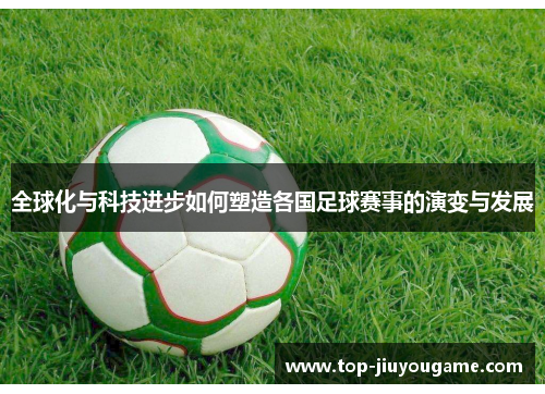 全球化与科技进步如何塑造各国足球赛事的演变与发展