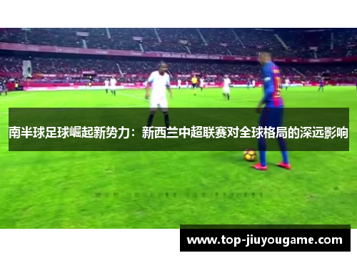 南半球足球崛起新势力：新西兰中超联赛对全球格局的深远影响
