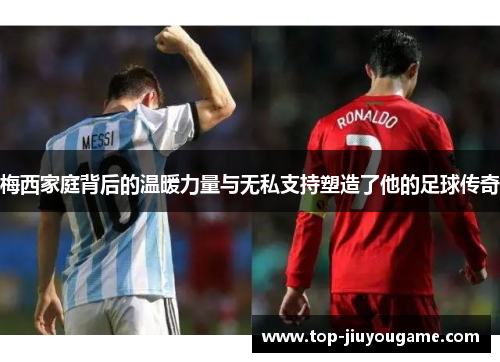 梅西家庭背后的温暖力量与无私支持塑造了他的足球传奇
