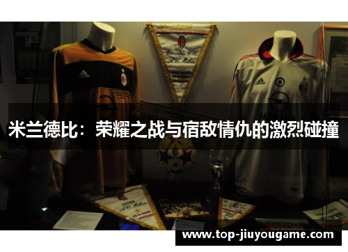 米兰德比：荣耀之战与宿敌情仇的激烈碰撞