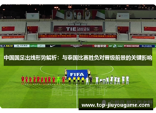 中国国足出线形势解析：与泰国比赛胜负对晋级前景的关键影响